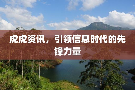 虎虎資訊，引領(lǐng)信息時(shí)代的先鋒力量