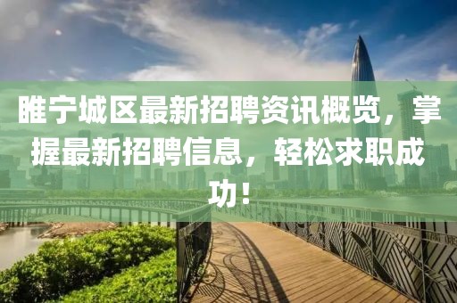 睢寧城區(qū)最新招聘資訊概覽，掌握最新招聘信息，輕松求職成功！