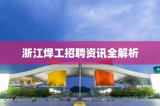 浙江焊工招聘資訊全解析