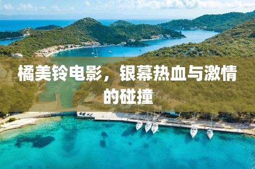 橘美鈴電影，銀幕熱血與激情的碰撞