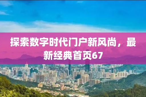 探索數(shù)字時(shí)代門戶新風(fēng)尚，最新經(jīng)典首頁(yè)67