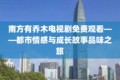 南方有喬木電視劇免費(fèi)觀看——都市情感與成長故事品味之旅