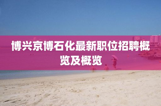 博興京博石化最新職位招聘概覽及概覽