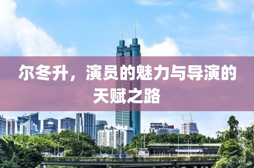 爾冬升，演員的魅力與導(dǎo)演的天賦之路