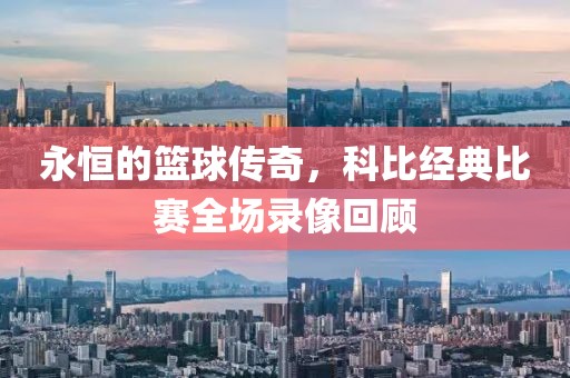 永恒的籃球傳奇，科比經(jīng)典比賽全場(chǎng)錄像回顧