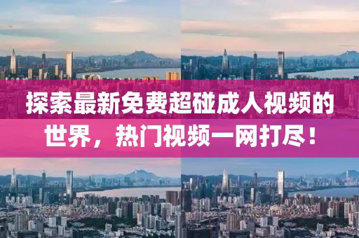 探索最新免費超碰成人視頻的世界，熱門視頻一網打盡！