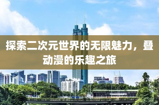 探索二次元世界的無限魅力，疊動漫的樂趣之旅