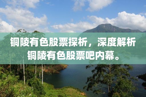 銅陵有色股票探析，深度解析銅陵有色股票吧內(nèi)幕。