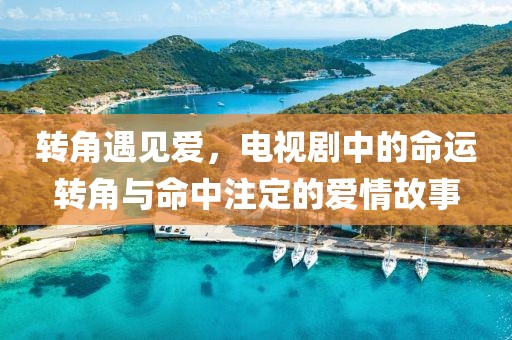 轉(zhuǎn)角遇見(jiàn)愛(ài)，電視劇中的命運(yùn)轉(zhuǎn)角與命中注定的愛(ài)情故事