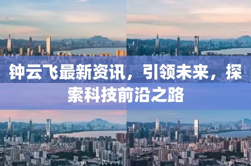 鐘云飛最新資訊，引領(lǐng)未來，探索科技前沿之路