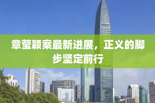 章瑩穎案最新進(jìn)展，正義的腳步堅(jiān)定前行