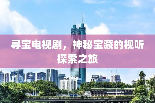 尋寶電視劇，神秘寶藏的視聽探索之旅