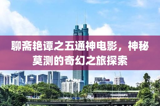 聊齋艷譚之五通神電影，神秘莫測的奇幻之旅探索