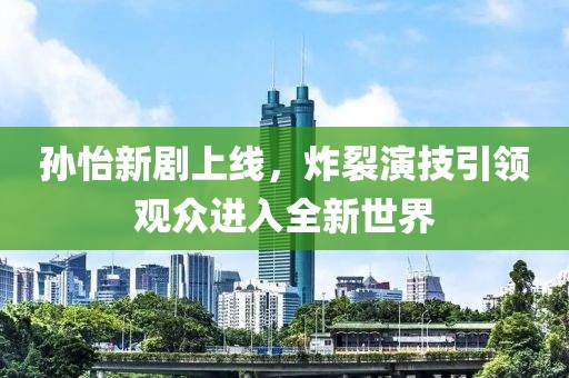 孫怡新劇上線，炸裂演技引領(lǐng)觀眾進(jìn)入全新世界