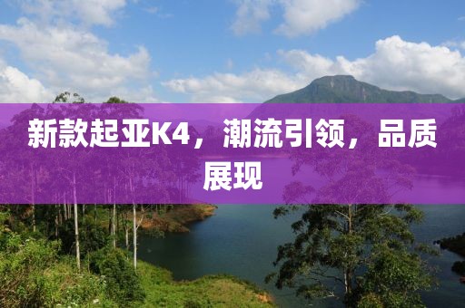 新款起亞K4，潮流引領(lǐng)，品質(zhì)展現(xiàn)