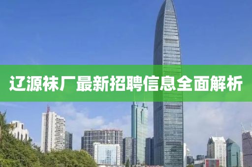 遼源襪廠最新招聘信息全面解析