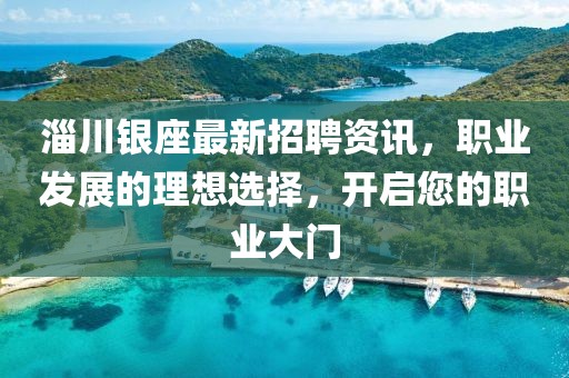 淄川銀座最新招聘資訊，職業(yè)發(fā)展的理想選擇，開啟您的職業(yè)大門