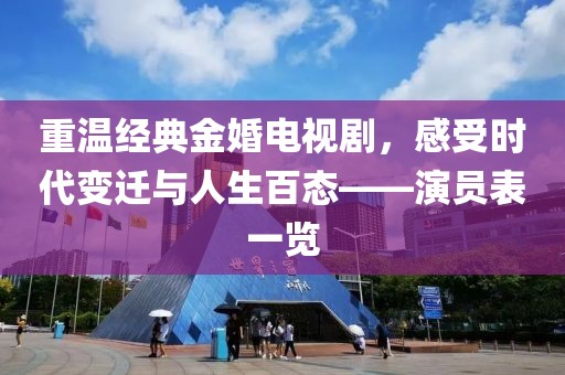 重溫經(jīng)典金婚電視劇，感受時(shí)代變遷與人生百態(tài)——演員表一覽