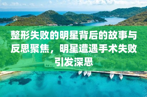 整形失敗的明星背后的故事與反思聚焦，明星遭遇手術(shù)失敗引發(fā)深思