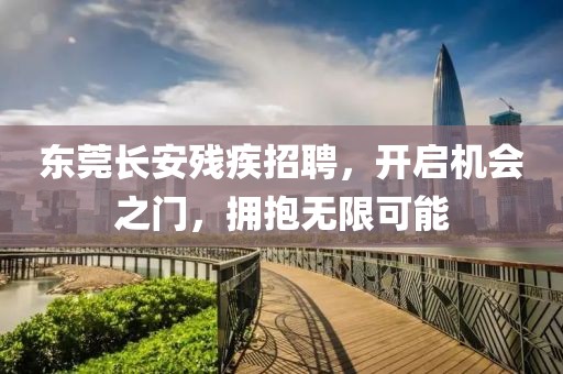 東莞長(zhǎng)安殘疾招聘，開(kāi)啟機(jī)會(huì)之門(mén)，擁抱無(wú)限可能