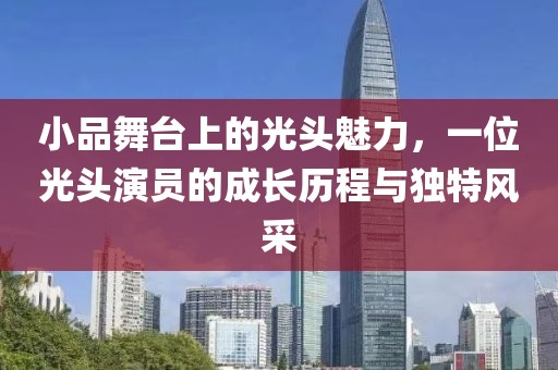 小品舞臺(tái)上的光頭魅力，一位光頭演員的成長(zhǎng)歷程與獨(dú)特風(fēng)采
