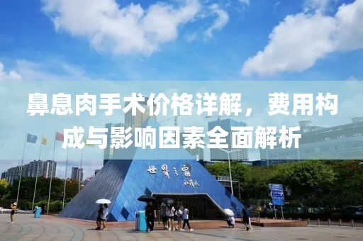 鼻息肉手術(shù)價格詳解，費用構(gòu)成與影響因素全面解析