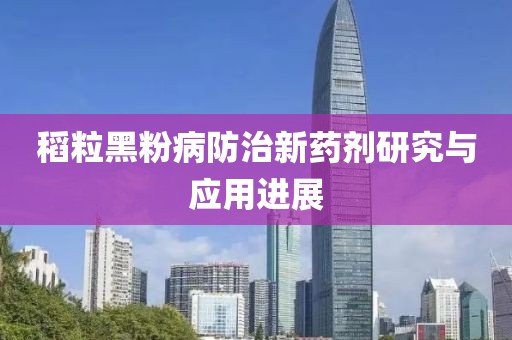 稻粒黑粉病防治新藥劑研究與應(yīng)用進(jìn)展
