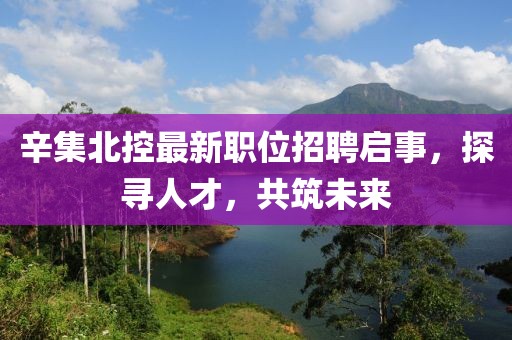 辛集北控最新職位招聘啟事，探尋人才，共筑未來