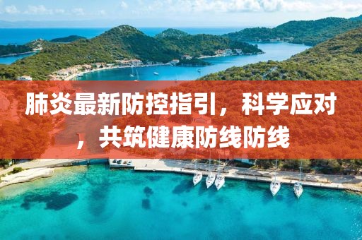 肺炎最新防控指引，科學應對，共筑健康防線防線