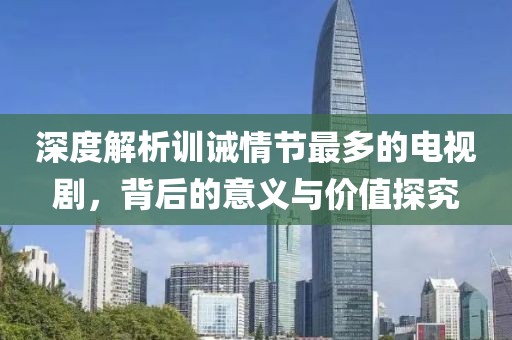 深度解析訓(xùn)誡情節(jié)最多的電視劇，背后的意義與價(jià)值探究