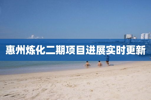 惠州煉化二期項目進展實時更新
