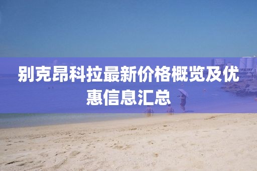 別克昂科拉最新價格概覽及優(yōu)惠信息匯總