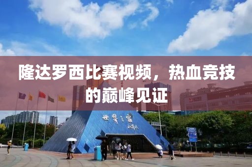 隆達(dá)羅西比賽視頻，熱血競(jìng)技的巔峰見(jiàn)證