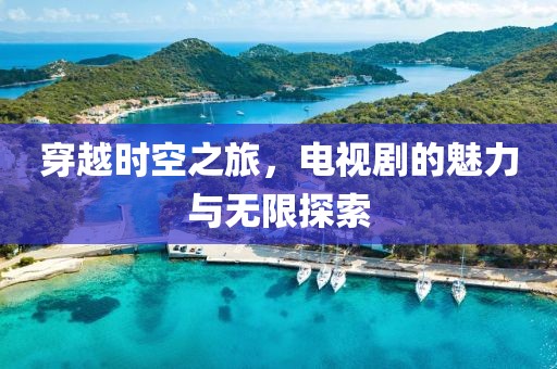穿越時(shí)空之旅，電視劇的魅力與無(wú)限探索
