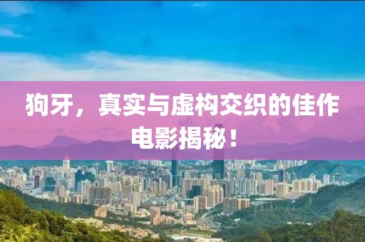 狗牙，真實(shí)與虛構(gòu)交織的佳作電影揭秘！