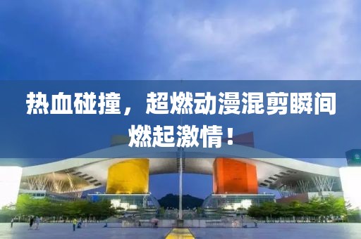 熱血碰撞，超燃動(dòng)漫混剪瞬間燃起激情！