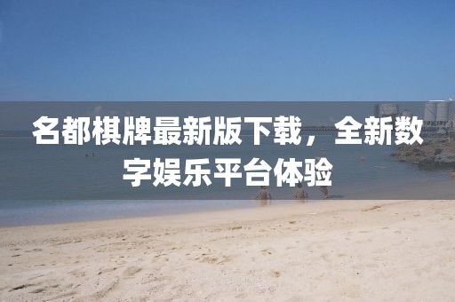 名都棋牌最新版下載，全新數字娛樂平臺體驗