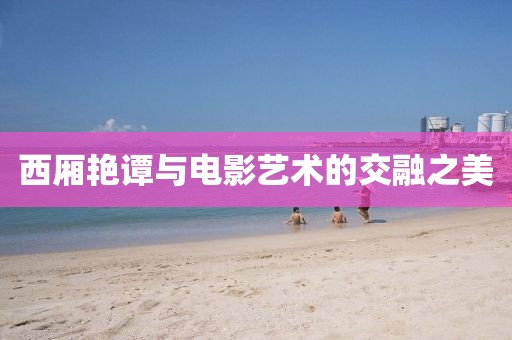 西廂艷譚與電影藝術(shù)的交融之美