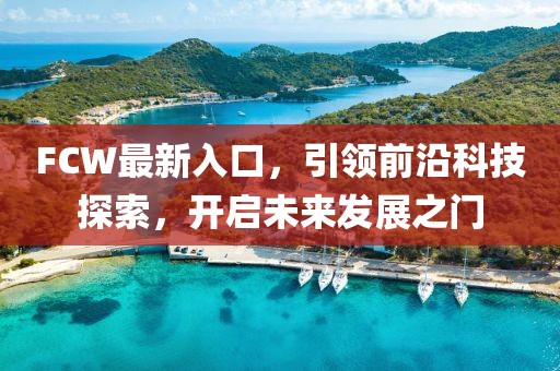 FCW最新入口，引領(lǐng)前沿科技探索，開啟未來發(fā)展之門