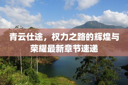 青云仕途，權(quán)力之路的輝煌與榮耀最新章節(jié)速遞