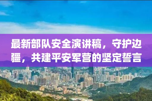 最新部隊安全演講稿，守護邊疆，共建平安軍營的堅定誓言
