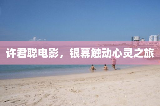 許君聰電影，銀幕觸動心靈之旅