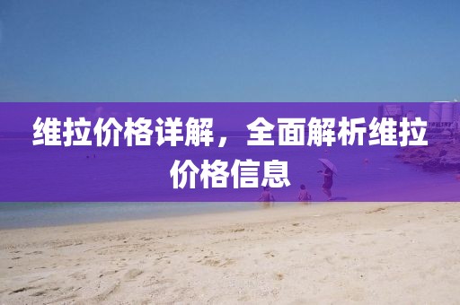 維拉價(jià)格詳解，全面解析維拉價(jià)格信息