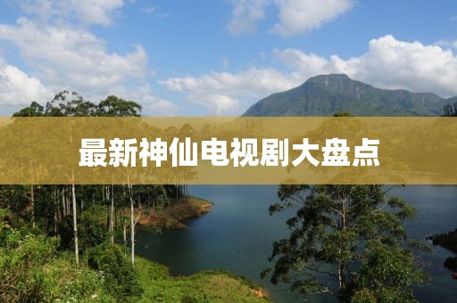 最新神仙電視劇大盤(pán)點(diǎn)