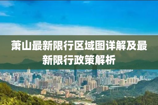 蕭山最新限行區(qū)域圖詳解及最新限行政策解析