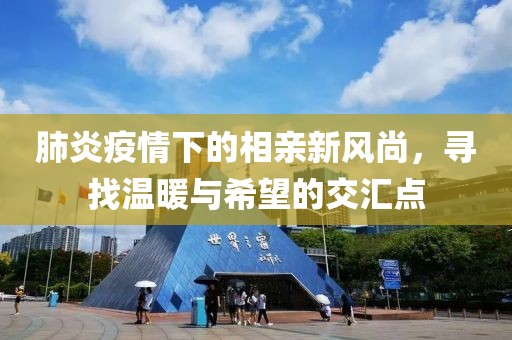肺炎疫情下的相親新風(fēng)尚，尋找溫暖與希望的交匯點