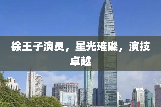 徐王子演員，星光璀璨，演技卓越