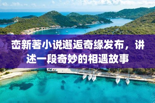巒新著小說邂逅奇緣發(fā)布，講述一段奇妙的相遇故事