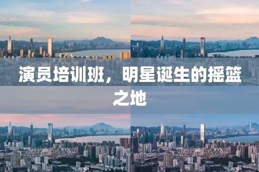 演員培訓班，明星誕生的搖籃之地