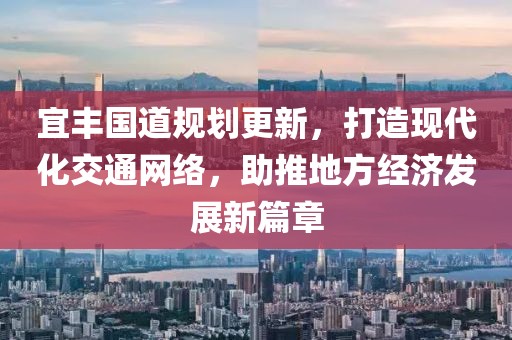 宜豐國道規(guī)劃更新，打造現(xiàn)代化交通網(wǎng)絡(luò)，助推地方經(jīng)濟(jì)發(fā)展新篇章